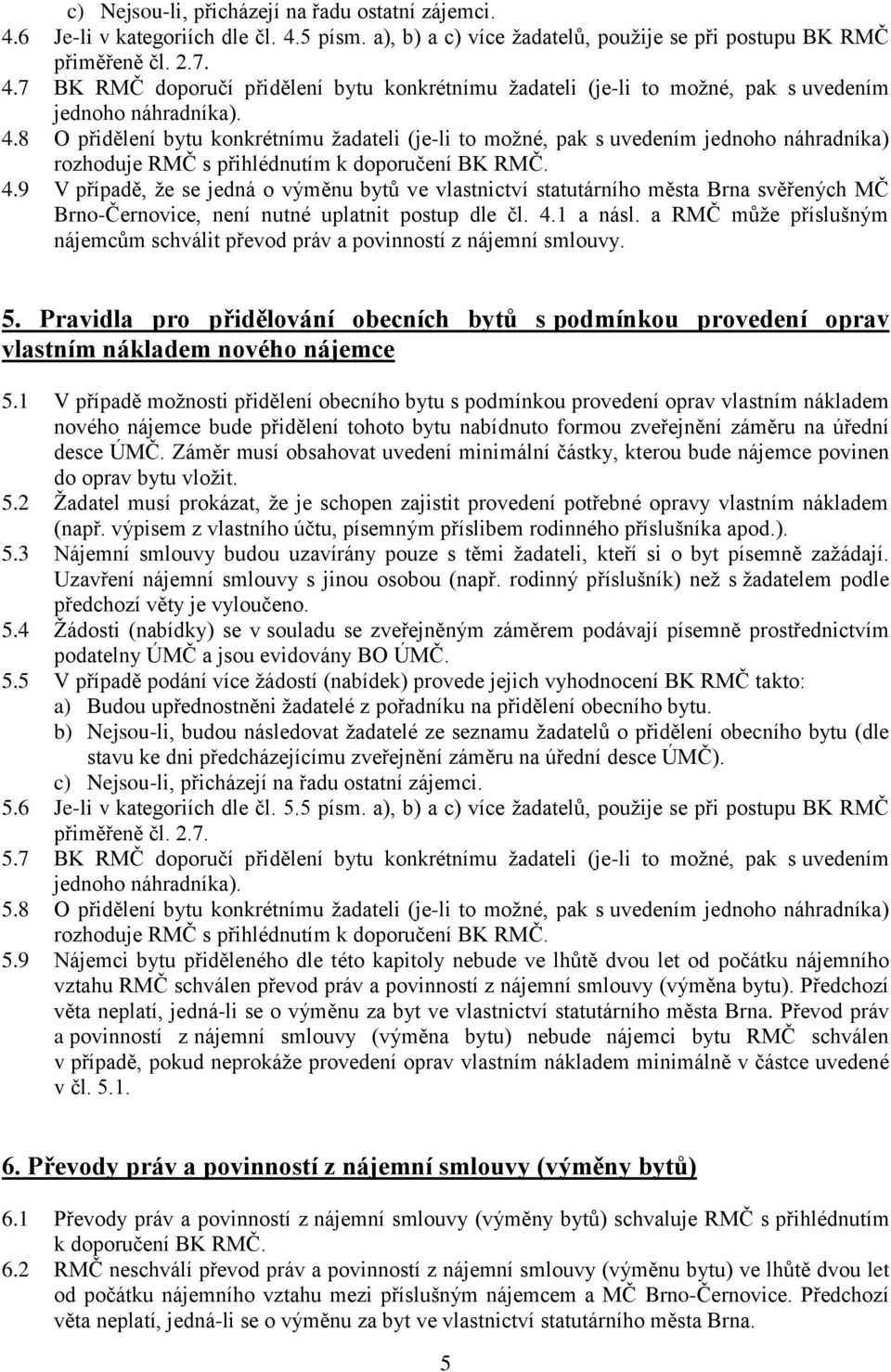 9 V případě, že se jedná o výměnu bytů ve vlastnictví statutárního města Brna svěřených MČ Brno-Černovice, není nutné uplatnit postup dle čl. 4.1 a násl.