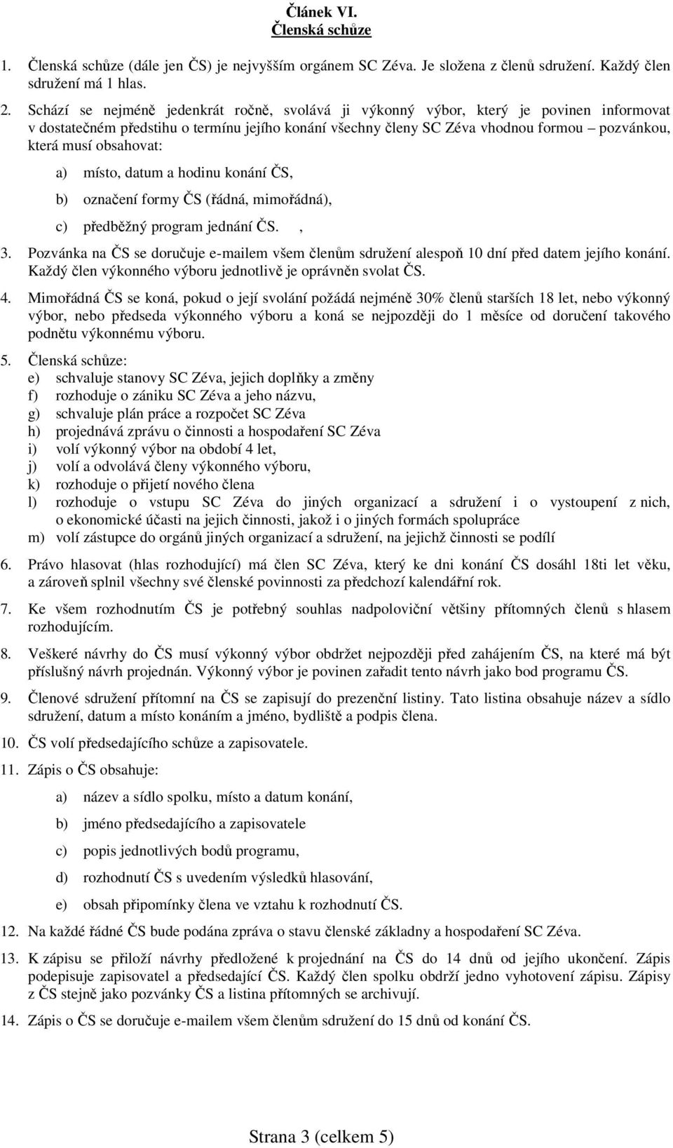 obsahovat: a) místo, datum a hodinu konání ČS, b) označení formy ČS (řádná, mimořádná), c) předběžný program jednání ČS., 3.