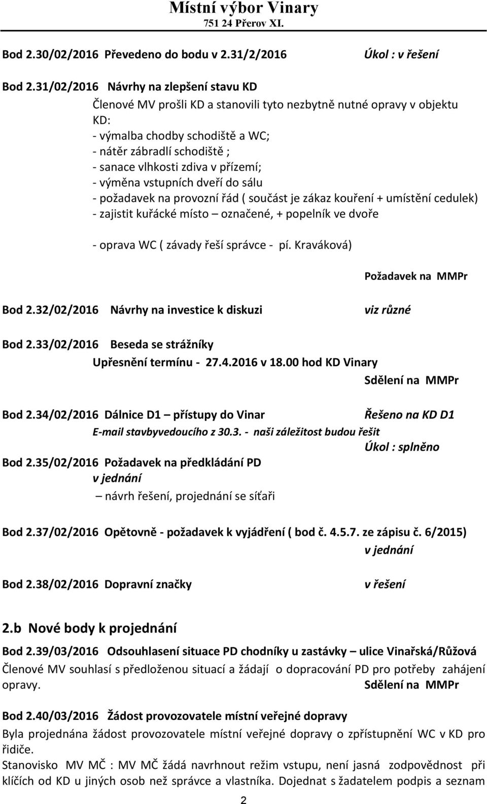 v přízemí; - výměna vstupních dveří do sálu - požadavek na provozní řád ( součást je zákaz kouření + umístění cedulek) - zajistit kuřácké místo označené, + popelník ve dvoře - oprava WC ( závady řeší