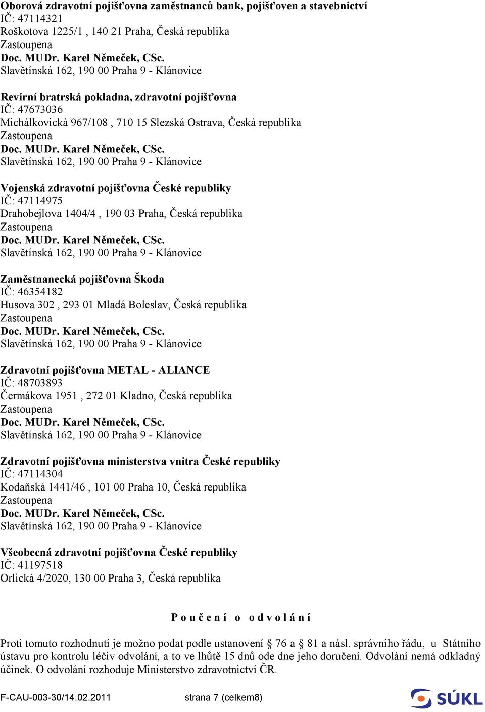 Škoda IČ: 46354182 Husova 302, 293 01 Mladá Boleslav, Česká republika Zdravotní pojišťovna METAL - ALIANCE IČ: 48703893 Čermákova 1951, 272 01 Kladno, Česká republika Zdravotní pojišťovna