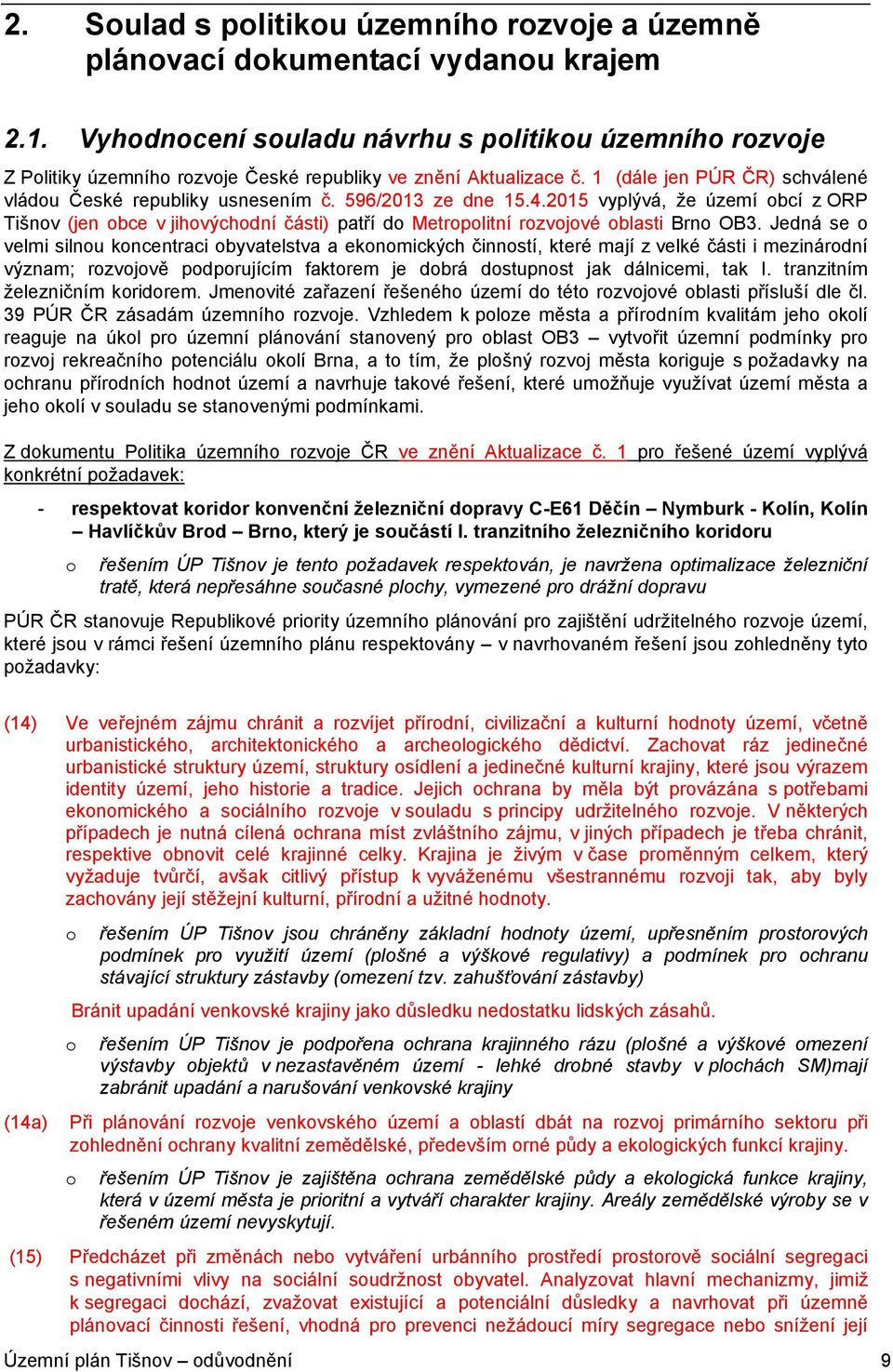 596/2013 ze dne 15.4.2015 vyplývá, že území obcí z ORP Tišnov (jen obce v jihovýchodní části) patří do Metropolitní rozvojové oblasti Brno OB3.