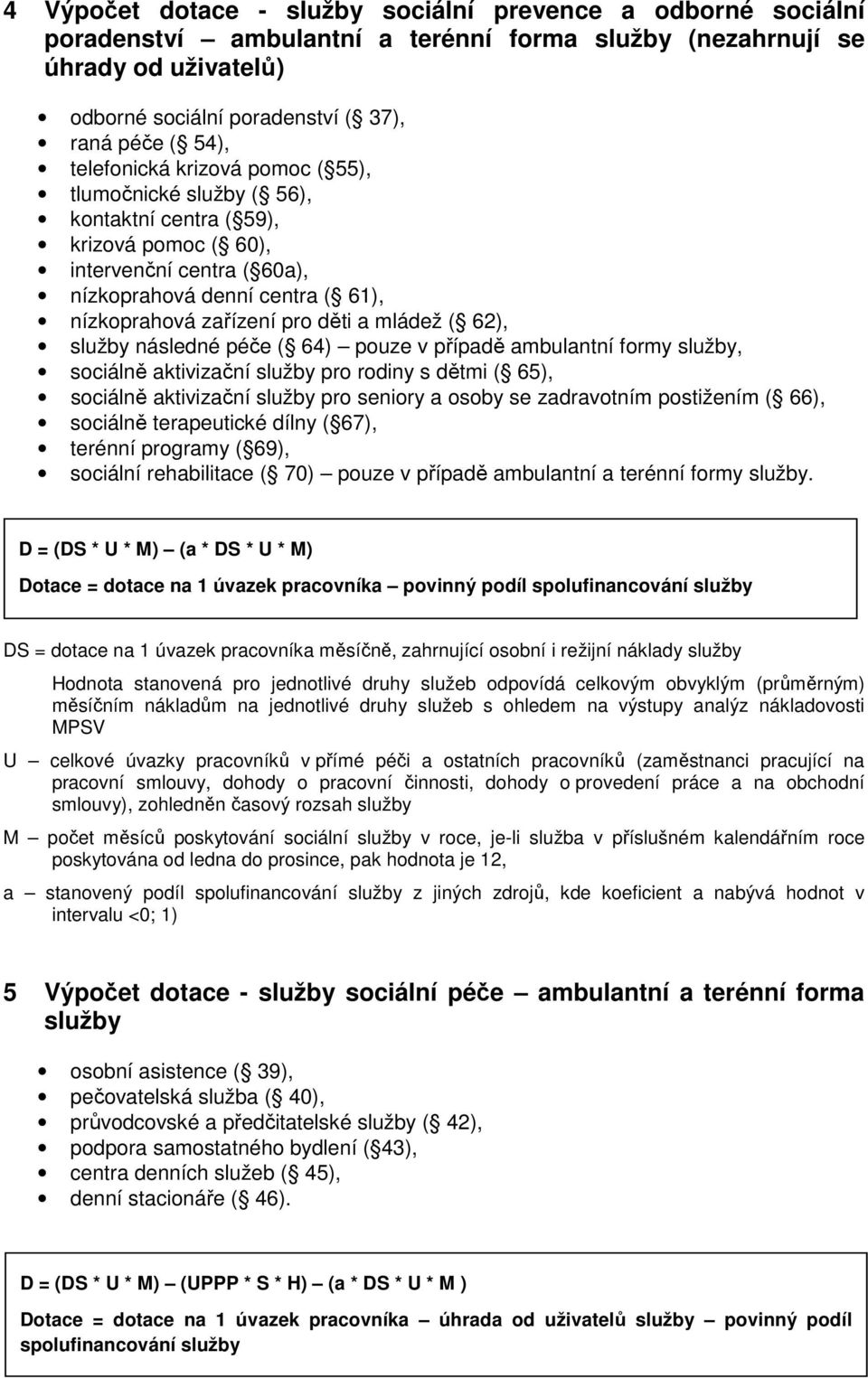 mládež ( 62), služby následné péče ( 64) pouze v případě ambulantní formy služby, sociálně aktivizační služby pro rodiny s dětmi ( 65), sociálně aktivizační služby pro seniory a osoby se zadravotním