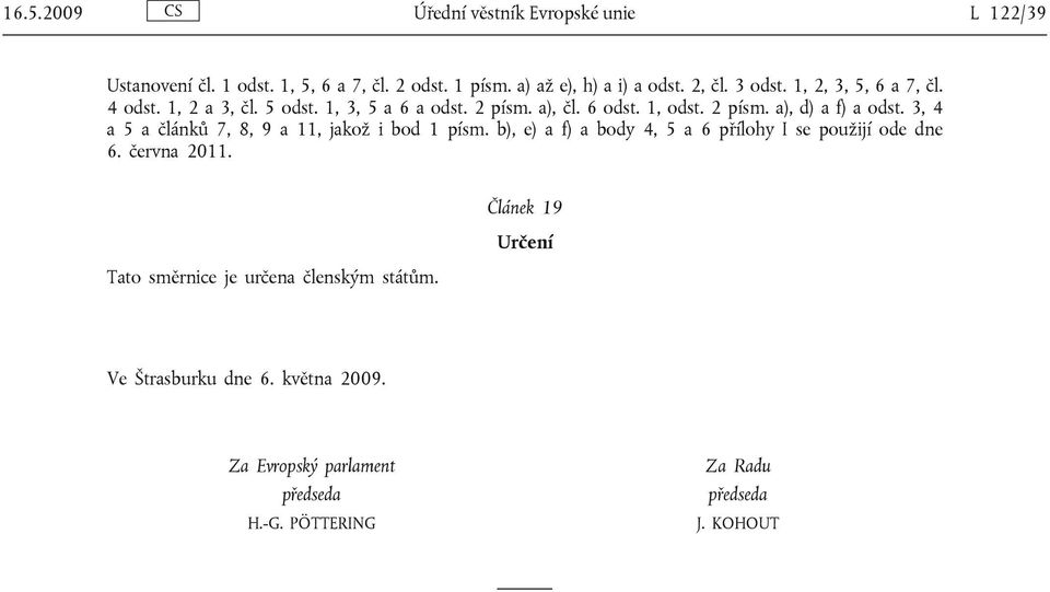 3, 4 a 5 a článků 7, 8, 9 a 11, jakož i bod 1 písm. b), e) a f) a body 4, 5 a 6 přílohy I se použijí ode dne 6. června 2011.