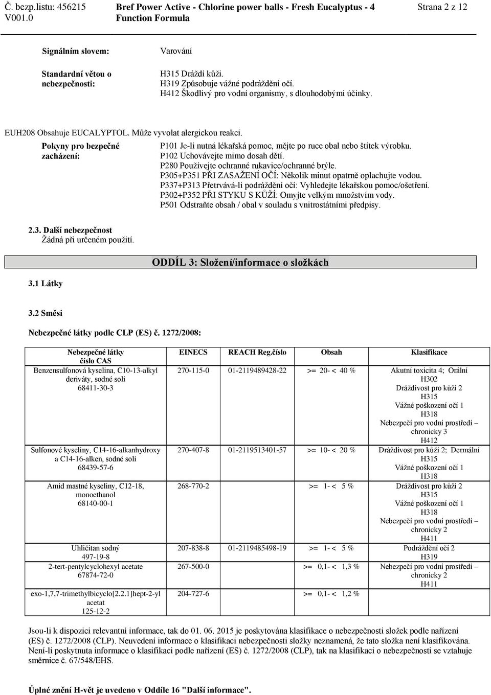 P280 Používejte ochranné rukavice/ochranné brýle. P305+P351 PŘI ZASAŽENÍ OČÍ: Několik minut opatrně oplachujte vodou. P337+P313 Přetrvává-li podráždění očí: Vyhledejte lékařskou pomoc/ošetření.
