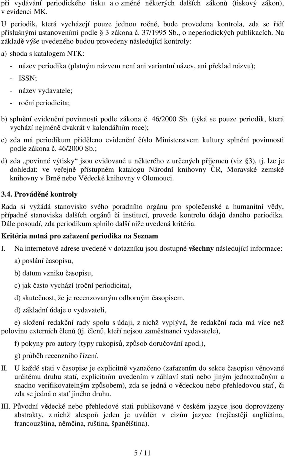 Na základě výše uvedeného budou provedeny následující kontroly: a) shoda s katalogem NTK: - název periodika (platným názvem není ani variantní název, ani překlad názvu); - ISSN; - název vydavatele; -