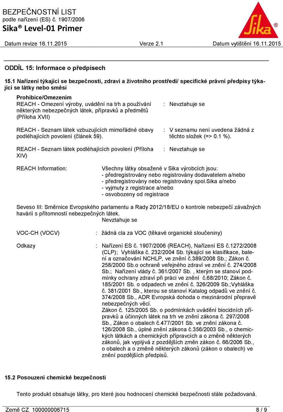 některých nebezpečných látek, přípravků a předmětů (Příloha XVII) : Nevztahuje se REACH - Seznam látek vzbuzujících mimořádné obavy podléhajících povolení (článek 59).