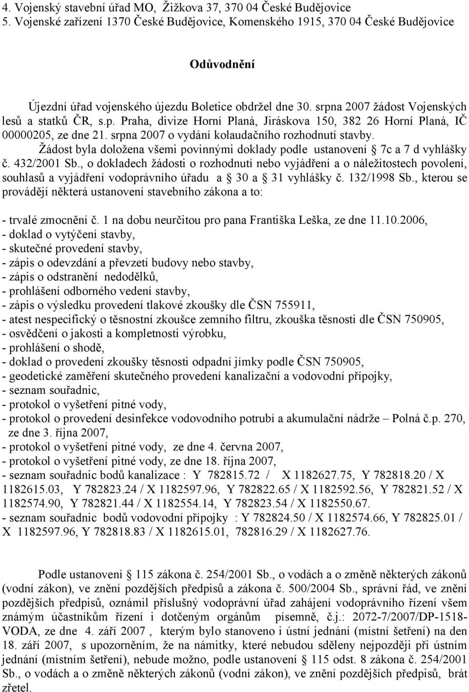 a 2007 žádost Vojenských lesů a statků ČR, s.p. Praha, divize Horní Planá, Jiráskova 150, 382 26 Horní Planá, IČ 00000205, ze dne 21. srpna 2007 o vydání kolaudačního rozhodnutí stavby.