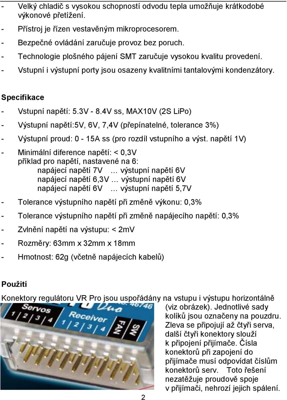 4V ss, MAX10V (2S LiPo) - Výstupní napětí:5v, 6V, 7,4V (přepínatelné, tolerance 3%) - Výstupní proud: 0-15A ss (pro rozdíl vstupního a výst.