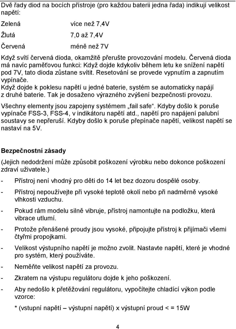 Když dojde k poklesu napětí u jedné baterie, systém se automaticky napájí z druhé baterie. Tak je dosaženo výrazného zvýšení bezpečnosti provozu. Všechny elementy jsou zapojeny systémem fail safe.