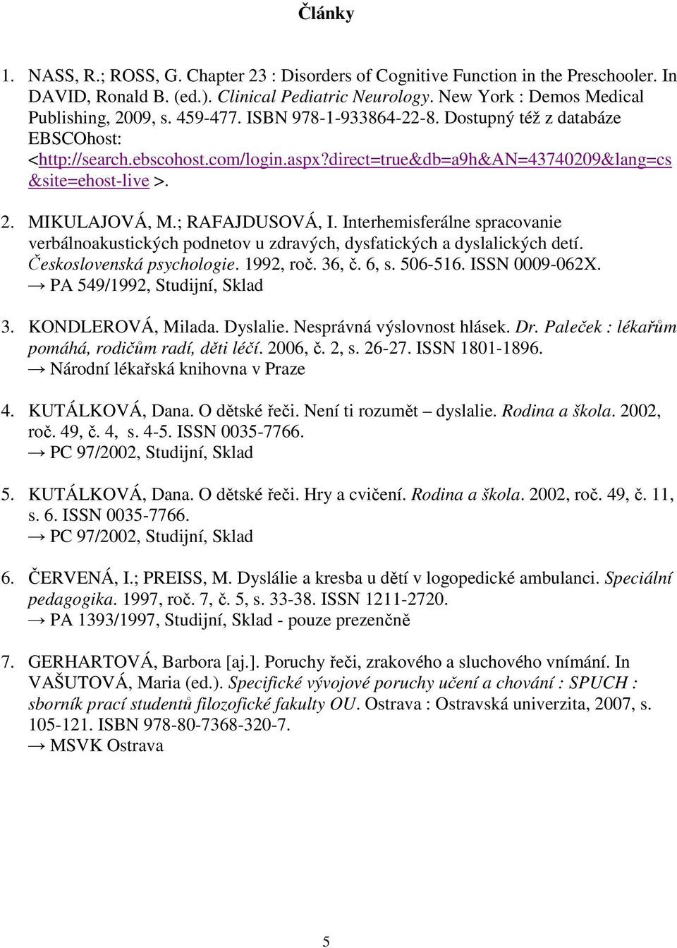 Interhemisferálne spracovanie verbálnoakustických podnetov u zdravých, dysfatických a dyslalických detí. Československá psychologie. 1992, roč. 36, č. 6, s. 506-516. ISSN 0009-062X.