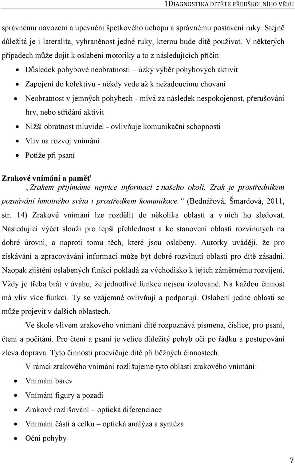 chování Neobratnost v jemných pohybech - mívá za následek nespokojenost, přerušování hry, nebo střídání aktivit Nižší obratnost mluvidel - ovlivňuje komunikační schopnosti Vliv na rozvoj vnímání