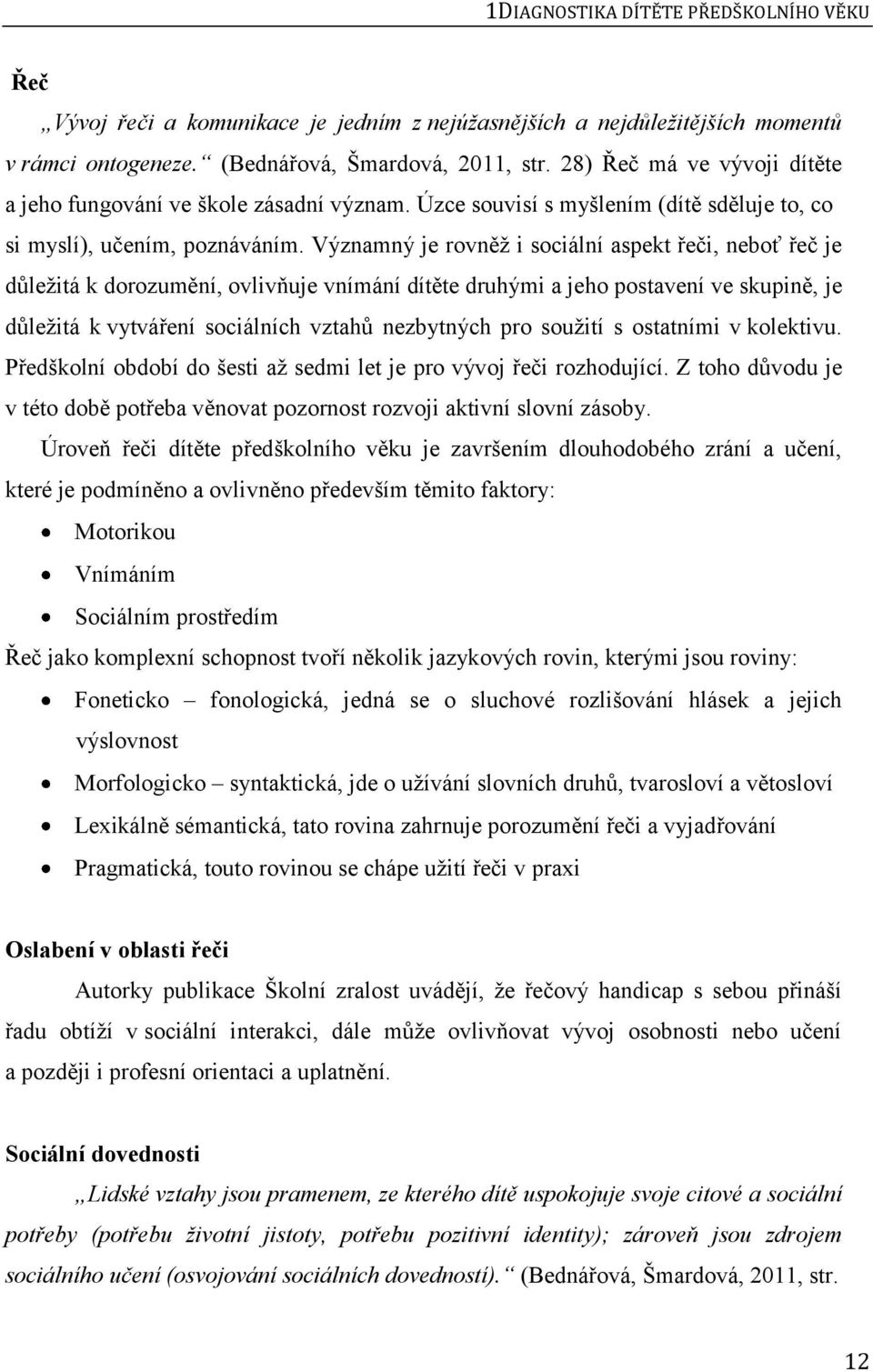Významný je rovněž i sociální aspekt řeči, neboť řeč je důležitá k dorozumění, ovlivňuje vnímání dítěte druhými a jeho postavení ve skupině, je důležitá k vytváření sociálních vztahů nezbytných pro