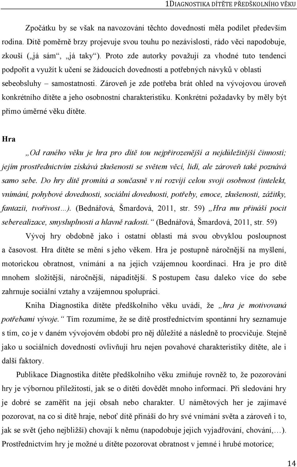 Proto zde autorky považují za vhodné tuto tendenci podpořit a využít k učení se žádoucích dovedností a potřebných návyků v oblasti sebeobsluhy samostatnosti.