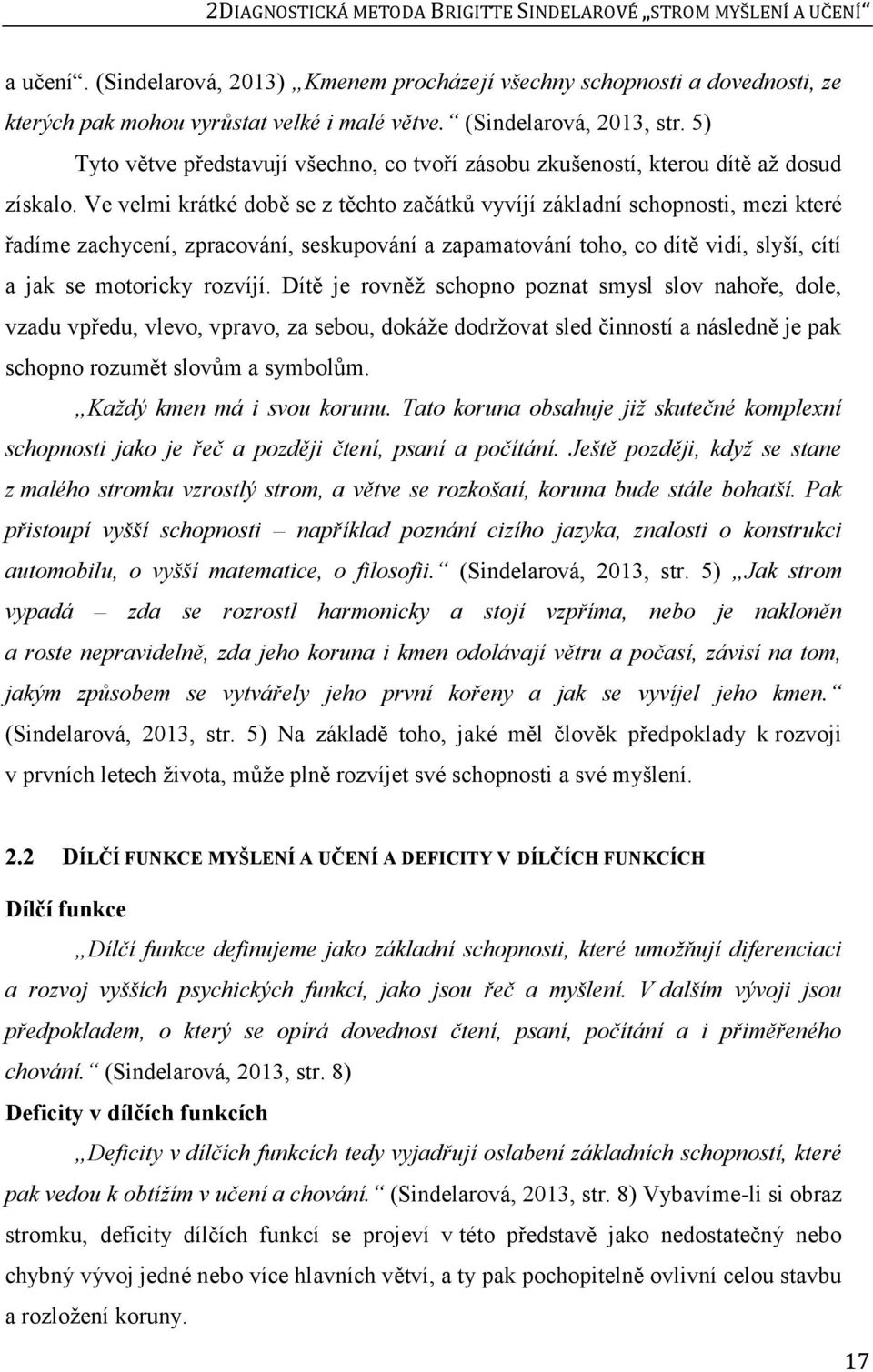 Ve velmi krátké době se z těchto začátků vyvíjí základní schopnosti, mezi které řadíme zachycení, zpracování, seskupování a zapamatování toho, co dítě vidí, slyší, cítí a jak se motoricky rozvíjí.