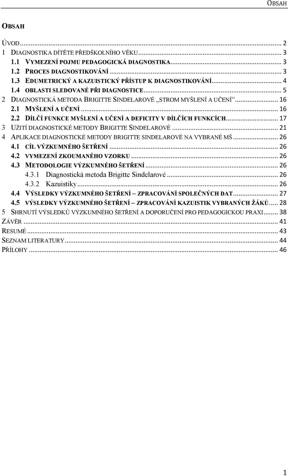 .. 17 3 UŽITÍ DIAGNOSTICKÉ METODY BRIGITTE SINDELAROVÉ... 21 4 APLIKACE DIAGNOSTICKÉ METODY BRIGITTE SINDELAROVÉ NA VYBRANÉ MŠ... 26 4.1 CÍL VÝZKUMNÉHO ŠETŘENÍ... 26 4.2 VYMEZENÍ ZKOUMANÉHO VZORKU.