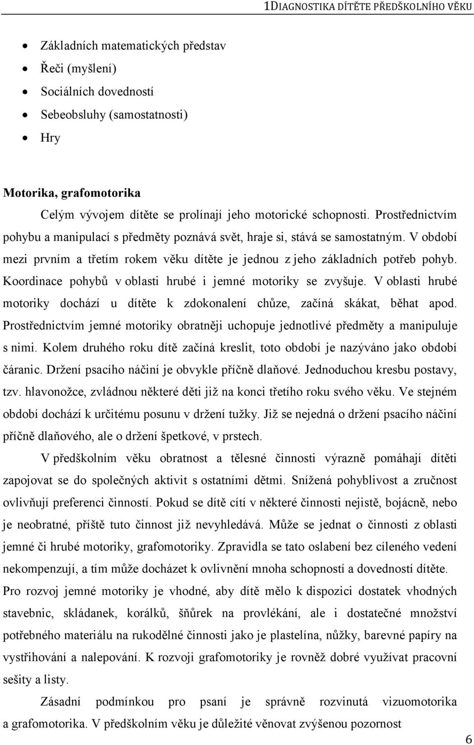 V období mezi prvním a třetím rokem věku dítěte je jednou z jeho základních potřeb pohyb. Koordinace pohybů v oblasti hrubé i jemné motoriky se zvyšuje.