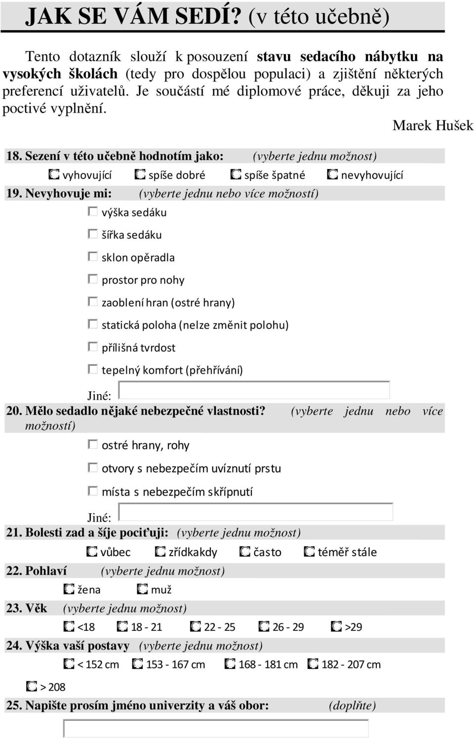 Nevyhovuje mi: (vyberte jednu nebo více možností) výška sedáku šířka sedáku sklon opěradla prostor pro nohy zaoblení hran (ostré hrany) statická poloha (nelze změnit polohu) přílišná tvrdost tepelný