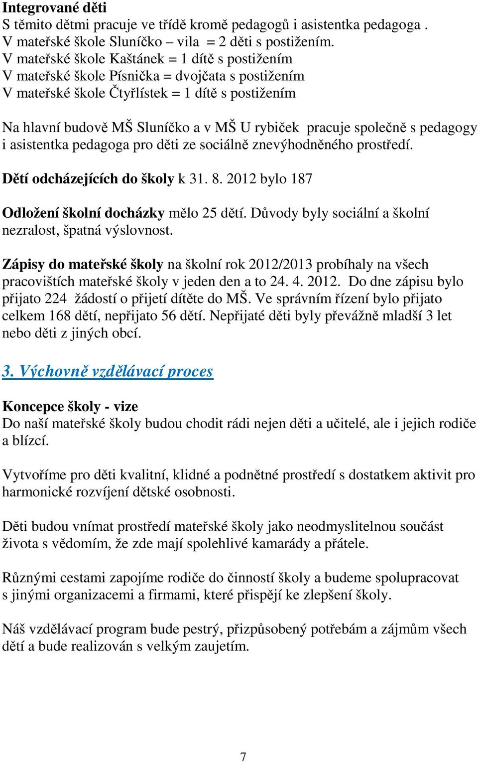 pracuje společně s pedagogy i asistentka pedagoga pro děti ze sociálně znevýhodněného prostředí. Dětí odcházejících do školy k 31. 8. 2012 bylo 187 Odložení školní docházky mělo 25 dětí.