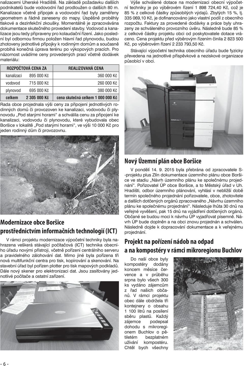 Momentálně je zpracovávána dokumentace skutečného provedení stavby. Vodovod a kanalizace jsou tedy připraveny pro kolaudační řízení.