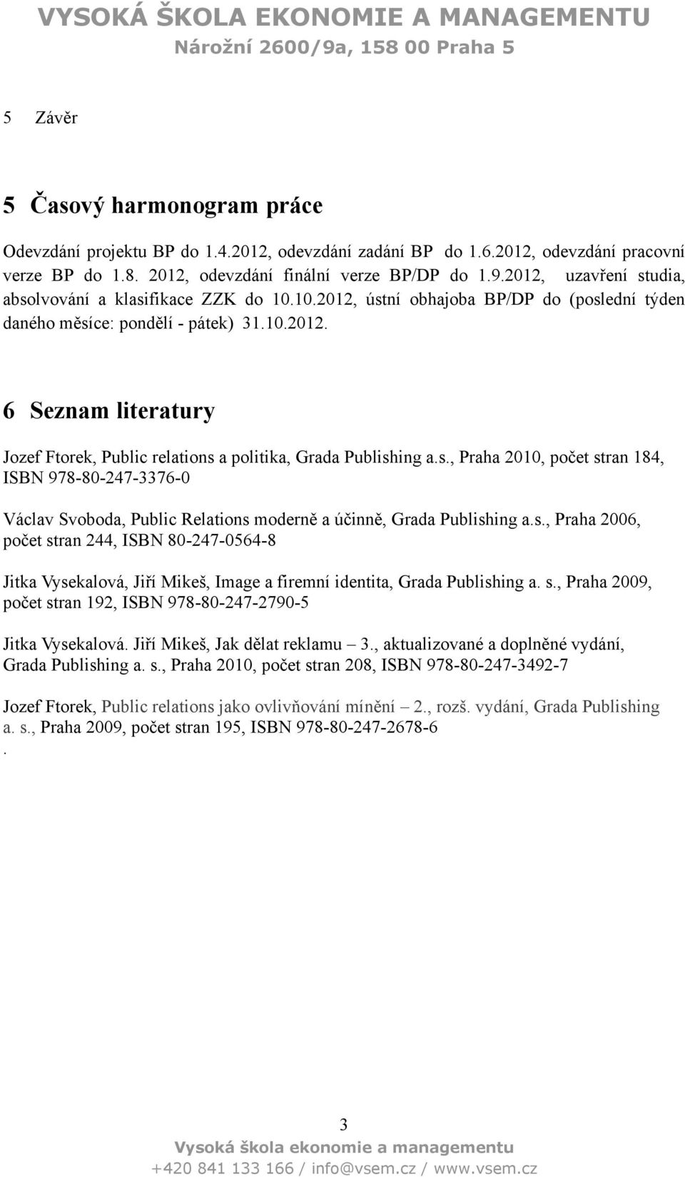 s., Praha 2010, počet stran 184, ISBN 978-80-247-3376-0 Václav Svoboda, Public Relations moderně a účinně, Grada Publishing a.s., Praha 2006, počet stran 244, ISBN 80-247-0564-8 Jitka Vysekalová, Jiří Mikeš, Image a firemní identita, Grada Publishing a.