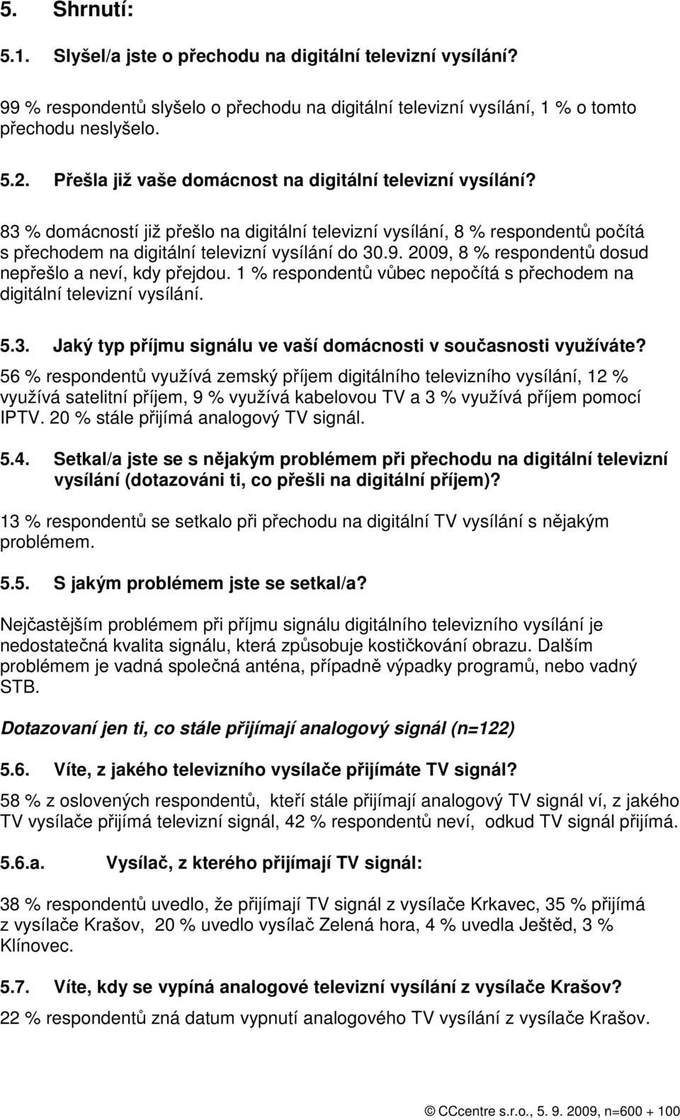 2009, 8 % respondentů dosud nepřešlo a neví, kdy přejdou. 1 % respondentů vůbec nepočítá s přechodem na digitální televizní vysílání. 5.3.