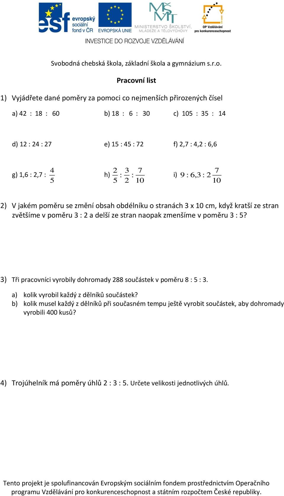 a delší ze stran naopak zmenšíme v poměru 3 : 5? 3) Tři pracovníci vyrobily dohromady 288 součástek v poměru 8 : 5 : 3. a) kolik vyrobil každý z dělníků součástek?