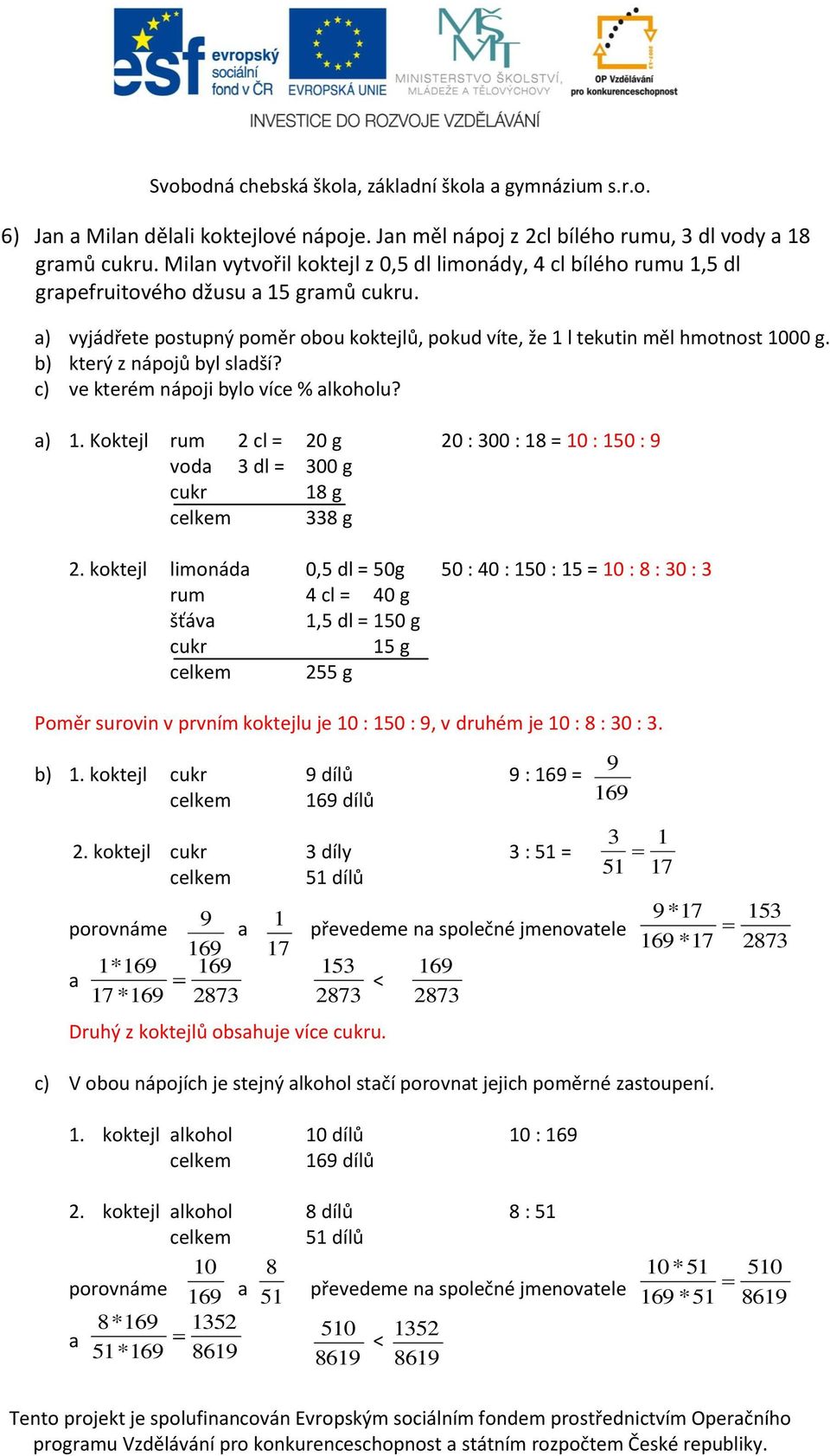 b) který z nápojů byl sladší? c) ve kterém nápoji bylo více % alkoholu? a) 1. Koktejl rum 2 cl = 20 g 20 : 300 : 18 = 10 : 150 : 9 voda 3 dl = 300 g cukr 18 g celkem 338 g 2.