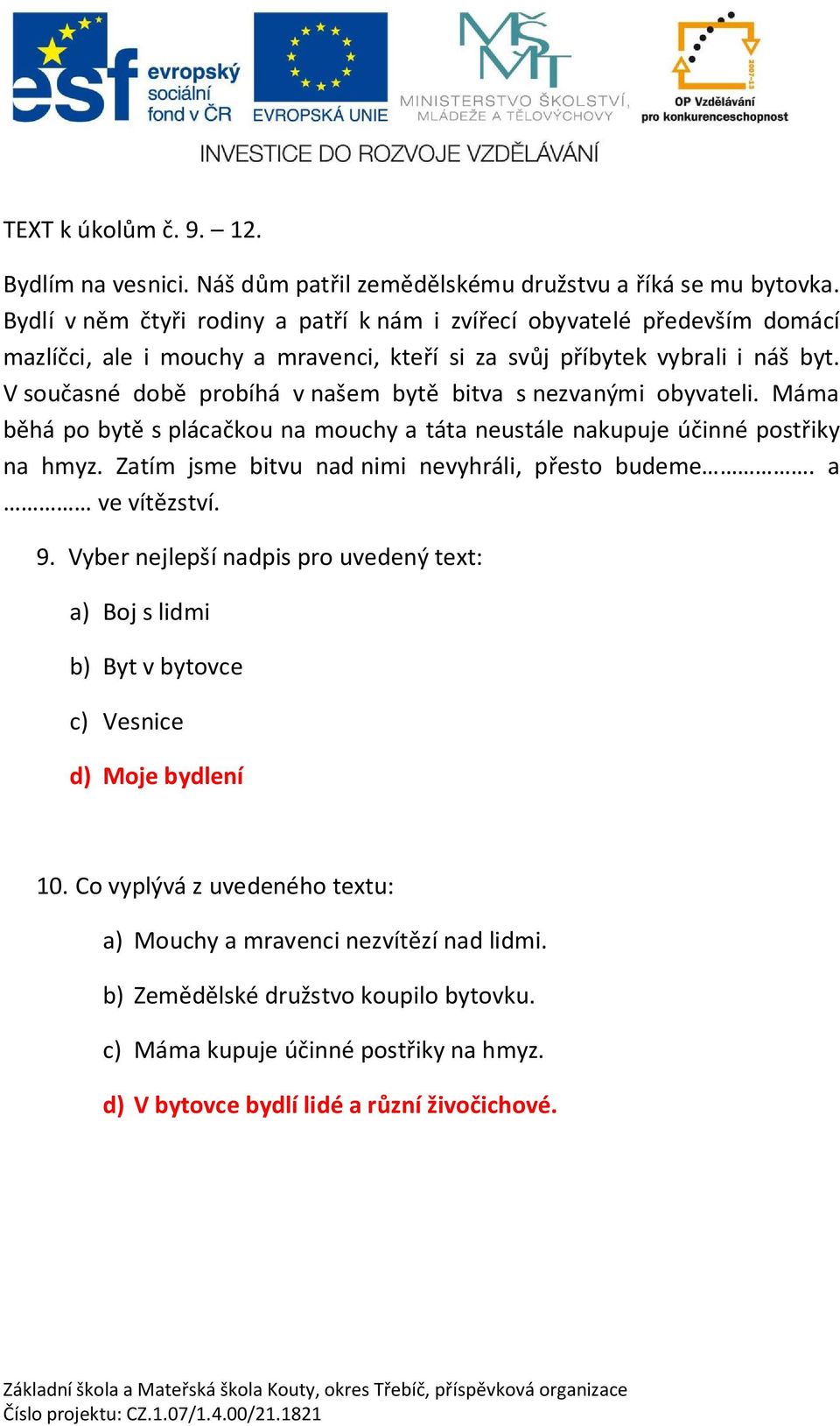 V sou asné dob probíhá v našem byt bitva s nezvanými obyvateli. Máma b há po byt s pláca kou na mouchy a táta neustále nakupuje ú inné post iky na hmyz.