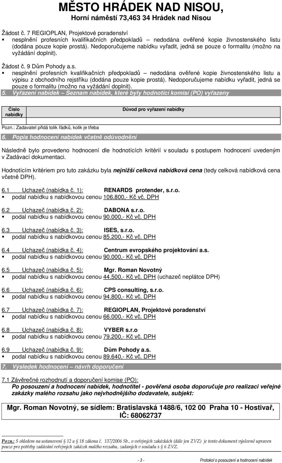 Nedoporučujeme nabídku vyřadit, jedná se pouze o formalitu (možno na vyžádání doplnit). 5. Vyřazení nabídek Seznam nabídek, které byly hodnotící komisí (PO) vyřazeny Důvod pro vyřazení 6.