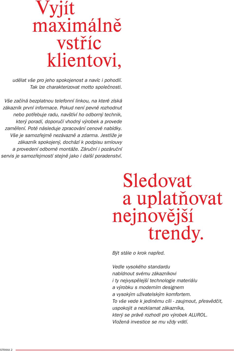 Pokud není pevně rozhodnut nebo potřebuje radu, navštíví ho odborný technik, který poradí, doporučí vhodný výrobek a provede zaměření. Poté následuje zpracování cenové nabídky.