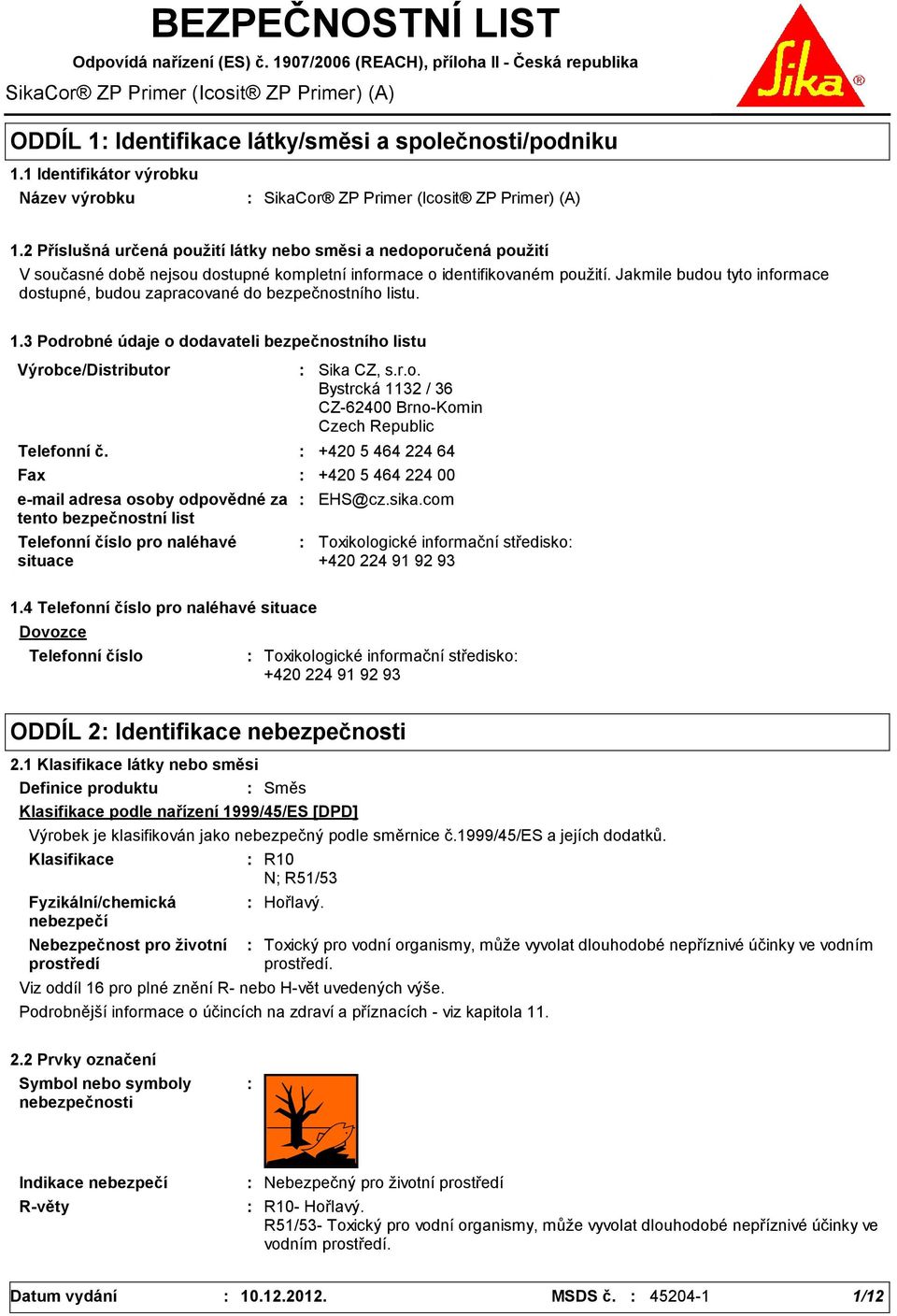 2 Příslušná určená použití látky nebo směsi a nedoporučená použití V současné době nejsou dostupné kompletní informace o identifikovaném použití.