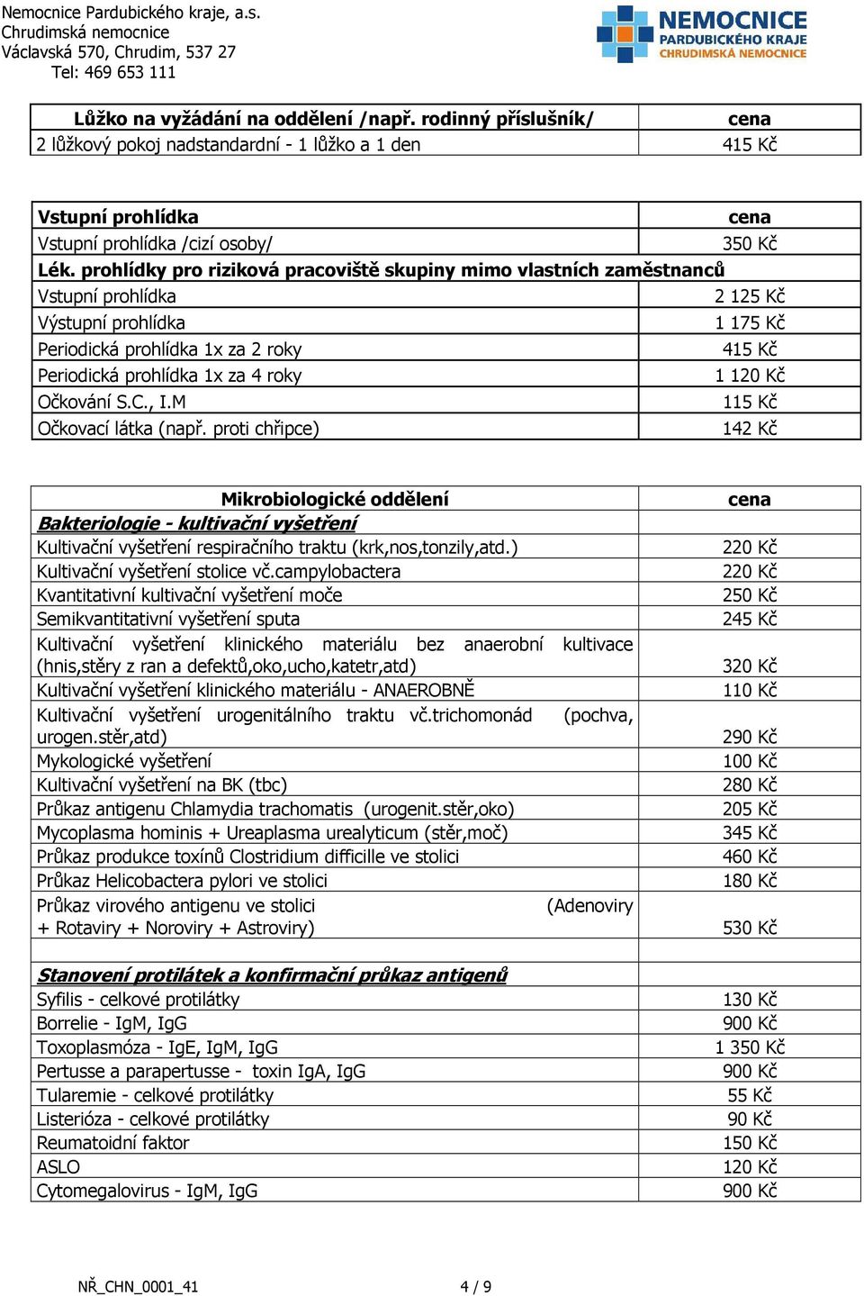 1 1 Očkování S.C., I.M 115 Kč Očkovací látka (např. proti chřipce) 142 Kč Mikrobiologické oddělení Bakteriologie - kultivační vyšetření Kultivační vyšetření respiračního traktu (krk,nos,tonzily,atd.