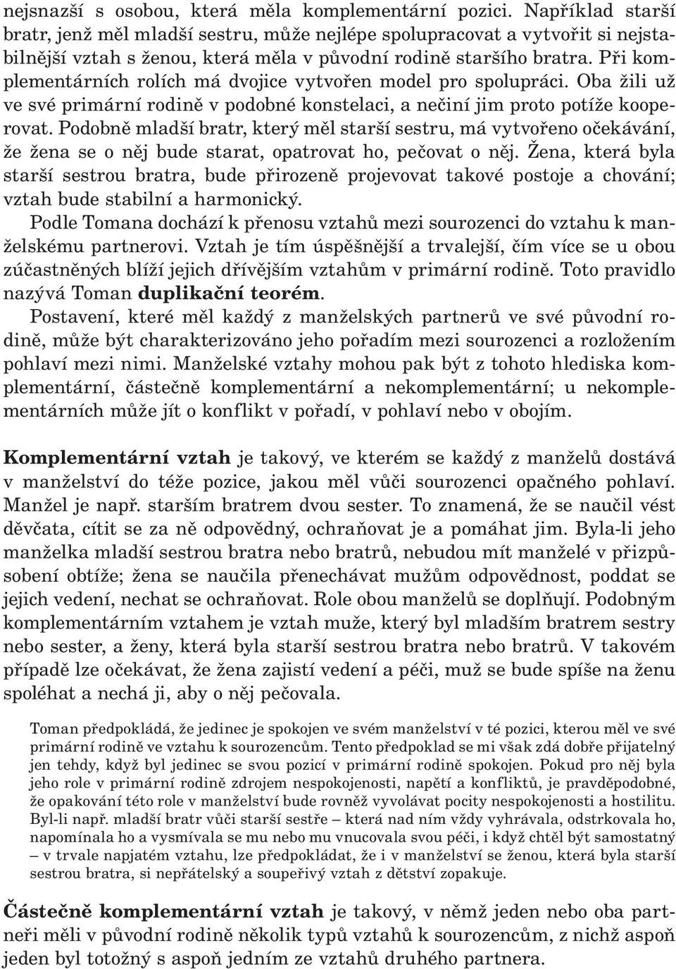 Při komplementárních rolích má dvojice vytvořen model pro spolupráci. Oba žili už ve své primární rodině v podobné konstelaci, a nečiní jim proto potíže ko opero vat.