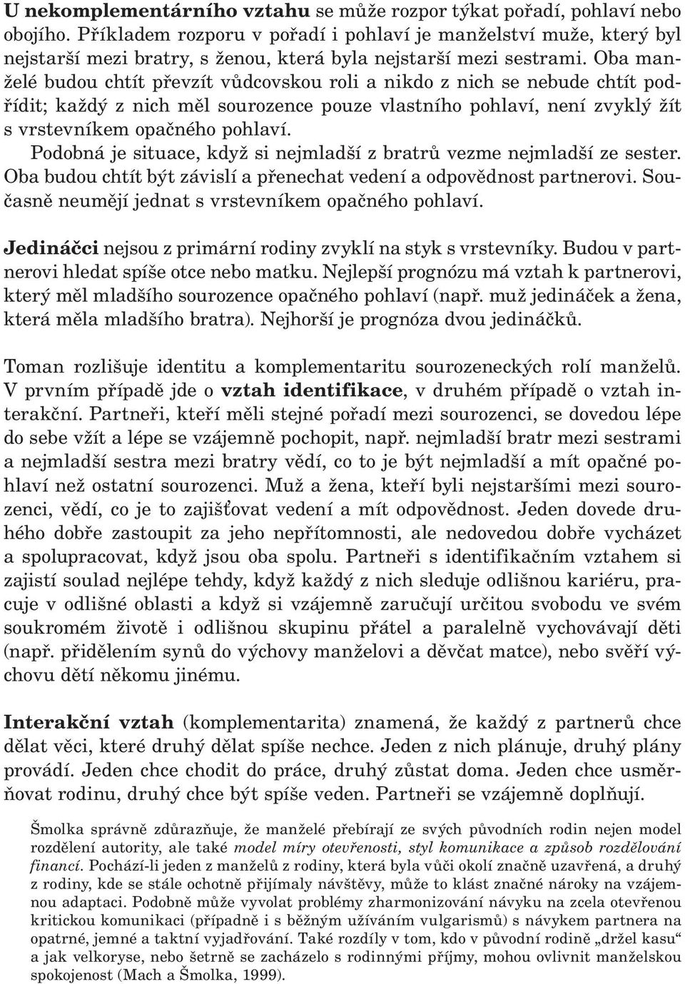 Oba manželé budou chtít převzít vůdcovskou roli a nikdo z nich se nebude chtít podřídit; každý z nich měl sourozence pouze vlastního pohlaví, není zvyklý žít s vrstevníkem opačného pohlaví.