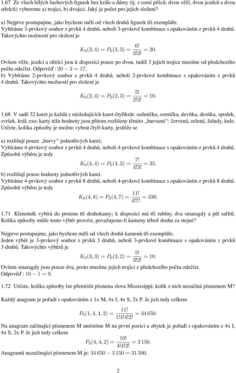 Takovýchto možností pro složení je K 0 (3, 4) = P 0 (3, 3) = 6! 3!3! = 20. Ovšem věže, jezdci a střelci jsou k dispozici pouze po dvou, tudíž 3 jejich trojice musíme od předchozího počtu odečíst.