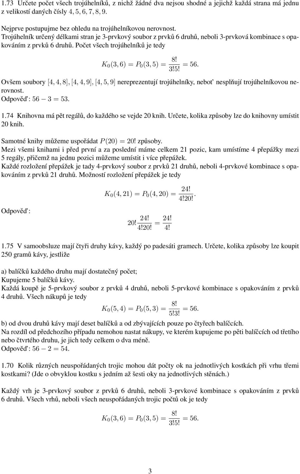 Počet všech trojúhelníků je tedy K 0 (3, 6) = P 0 (3, 5) = 8! 3!5! = 56. Ovšem soubory [4, 4, 8], [4, 4, 9], [4, 5, 9] nereprezentují trojúhelníky, nebot nesplňují trojúhelníkovou nerovnost.