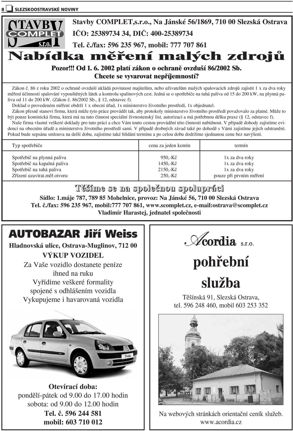 86 z roku 2002 o ochranû ovzdu í ukládá povinnost majitelûm, nebo uïivatelûm mal ch spalovacích zdrojû zajistit 1 x za dva roky mûfiení úãinnosti spalování vypou tûn ch látek a kontrolu spalinov ch
