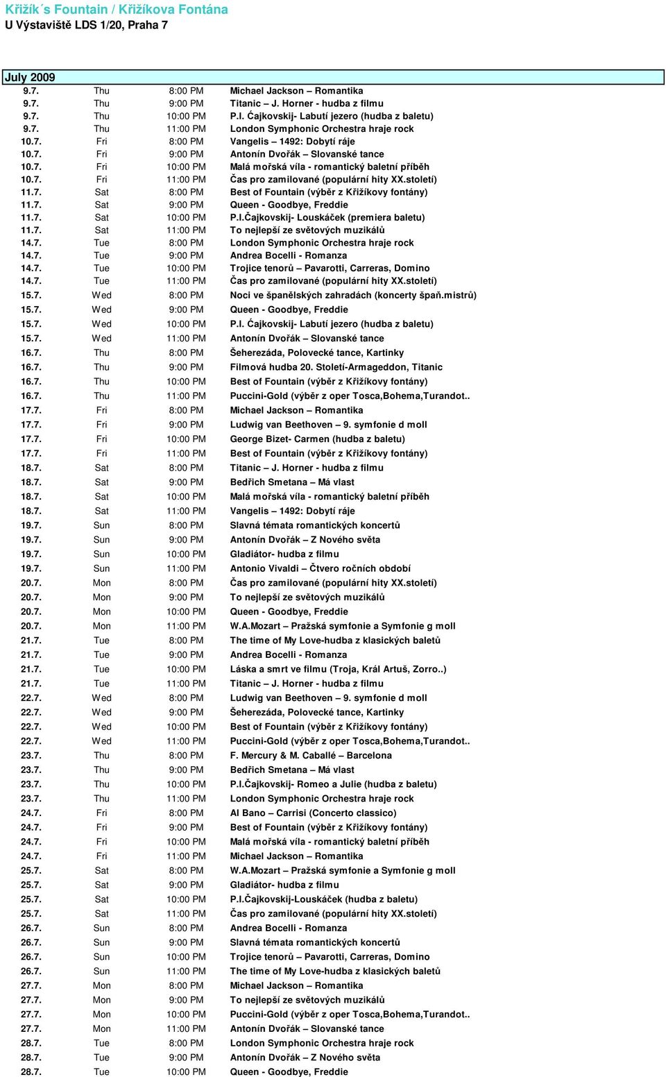 7. Fri 11:00 PM Čas pro zamilované (populární hity XX.století) 11.7. Sat 8:00 PM Best of Fountain (výběr z Křižíkovy fontány) 11.7. Sat 9:00 PM Queen - Goodbye, Freddie 11.7. Sat 10:00 PM P.I.