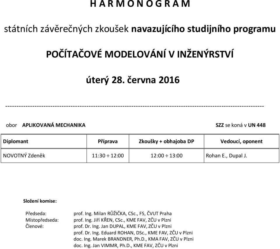 prof. Ing. Milan RŮŽIČKA, CSc., FS, ČVUT Praha prof. Ing. Jiří KŘEN, CSc., KME FAV, ZČU v Plzni prof. Dr. Ing. Jan DUPAL, KME FAV, ZČU v Plzni prof.