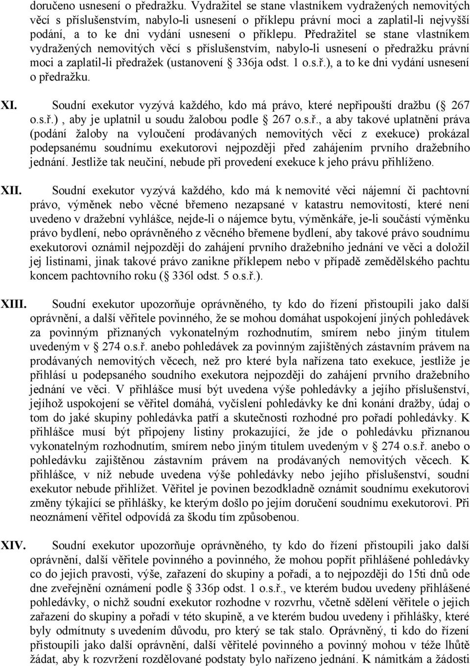 Předražitel se stane vlastníkem vydražených nemovitých věcí s příslušenstvím, nabylo-li usnesení o předražku právní moci a zaplatil-li předražek (ustanovení 336ja odst. 1 o.s.ř.), a to ke dni vydání usnesení o předražku.