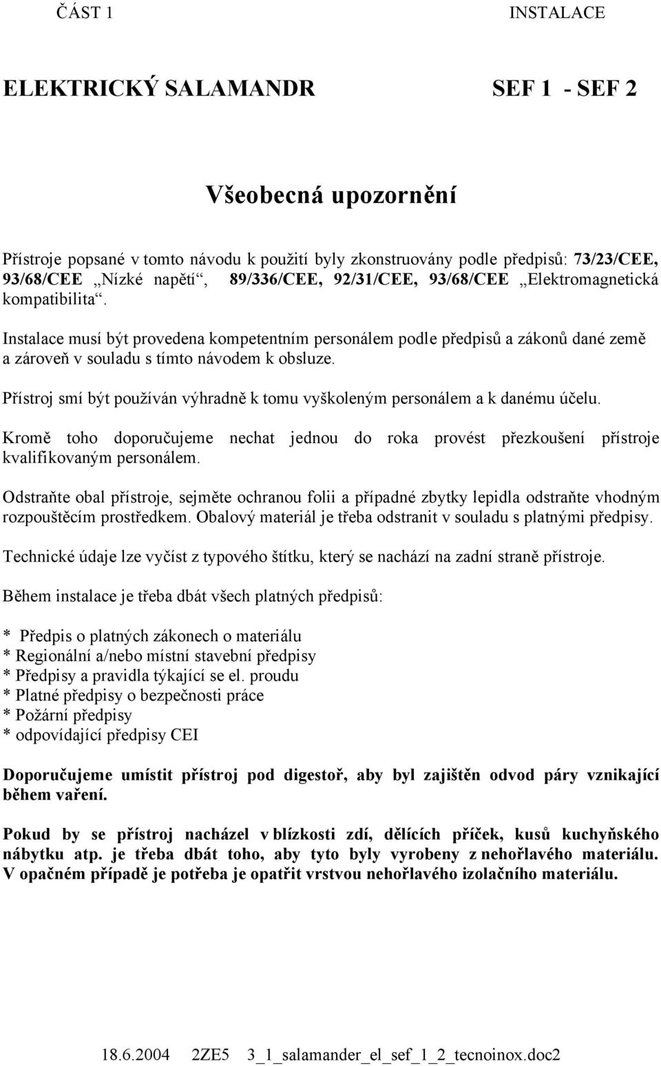 Přístroj smí být používán výhradně k tomu vyškoleným personálem a k danému účelu. Kromě toho doporučujeme nechat jednou do roka provést přezkoušení přístroje kvalifikovaným personálem.