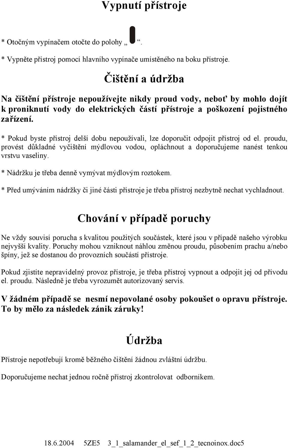 * Pokud byste přístroj delší dobu nepoužívali, lze doporučit odpojit přístroj od el. proudu, provést důkladné vyčištění mýdlovou vodou, opláchnout a doporučujeme nanést tenkou vrstvu vaseliny.