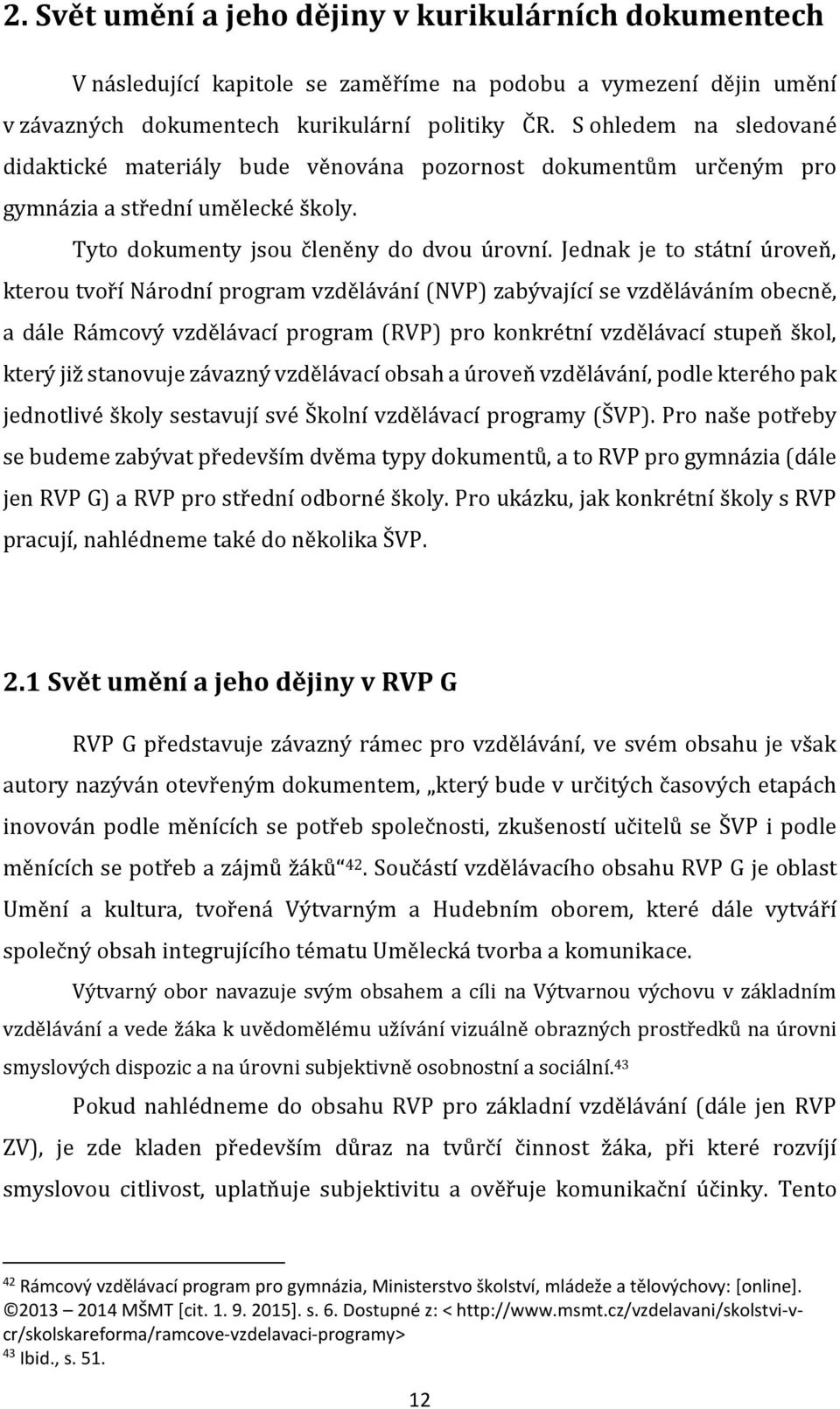 Jednak je to státní úroveň, kterou tvoří Národní program vzdělávání (NVP) zabývající se vzděláváním obecně, a dále Rámcový vzdělávací program (RVP) pro konkrétní vzdělávací stupeň škol, který již