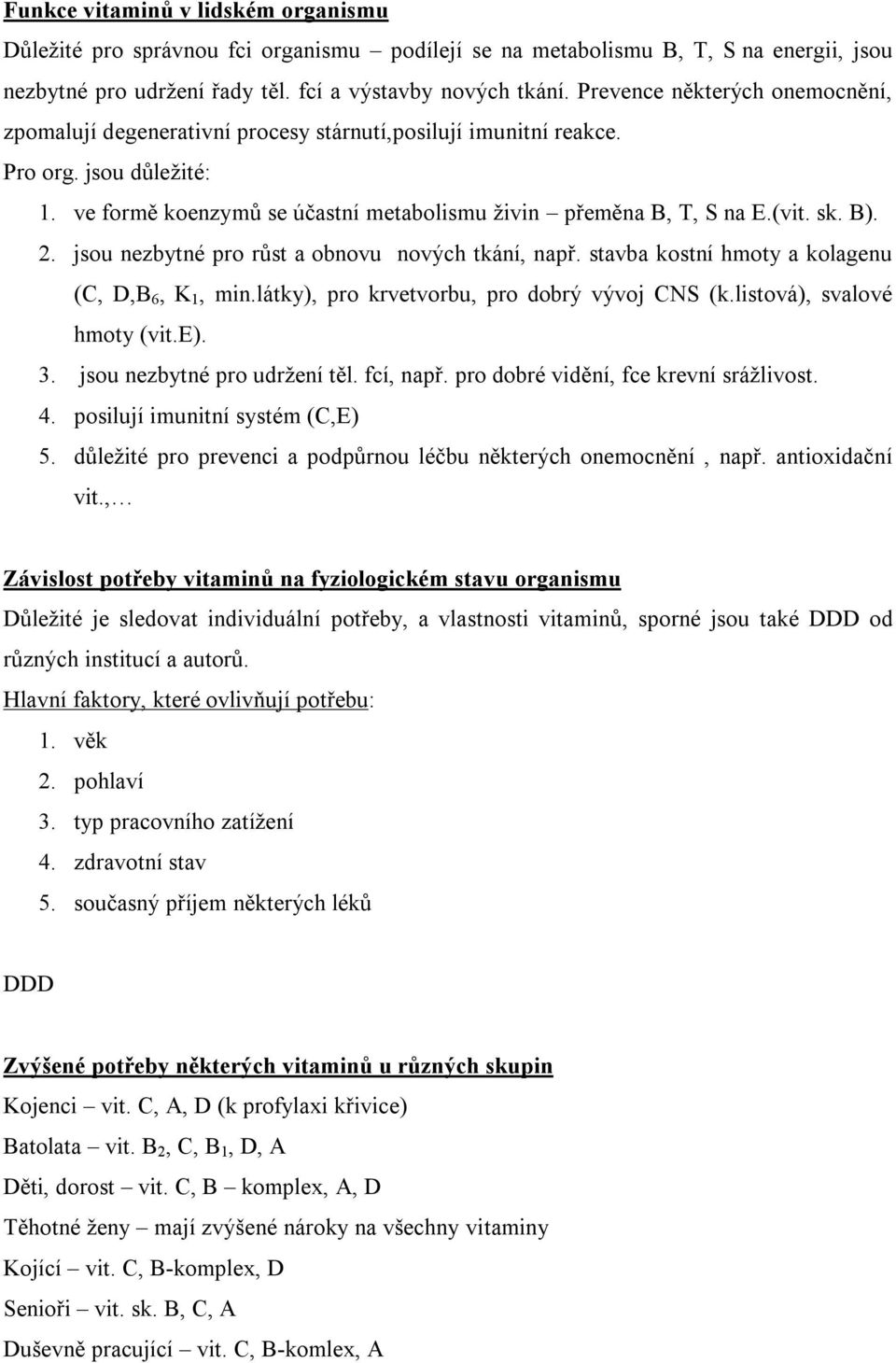 sk. B). 2. jsou nezbytné pro růst a obnovu nových tkání, např. stavba kostní hmoty a kolagenu (C, D,B 6, K 1, min.látky), pro krvetvorbu, pro dobrý vývoj CNS (k.listová), svalové hmoty (vit.e). 3.