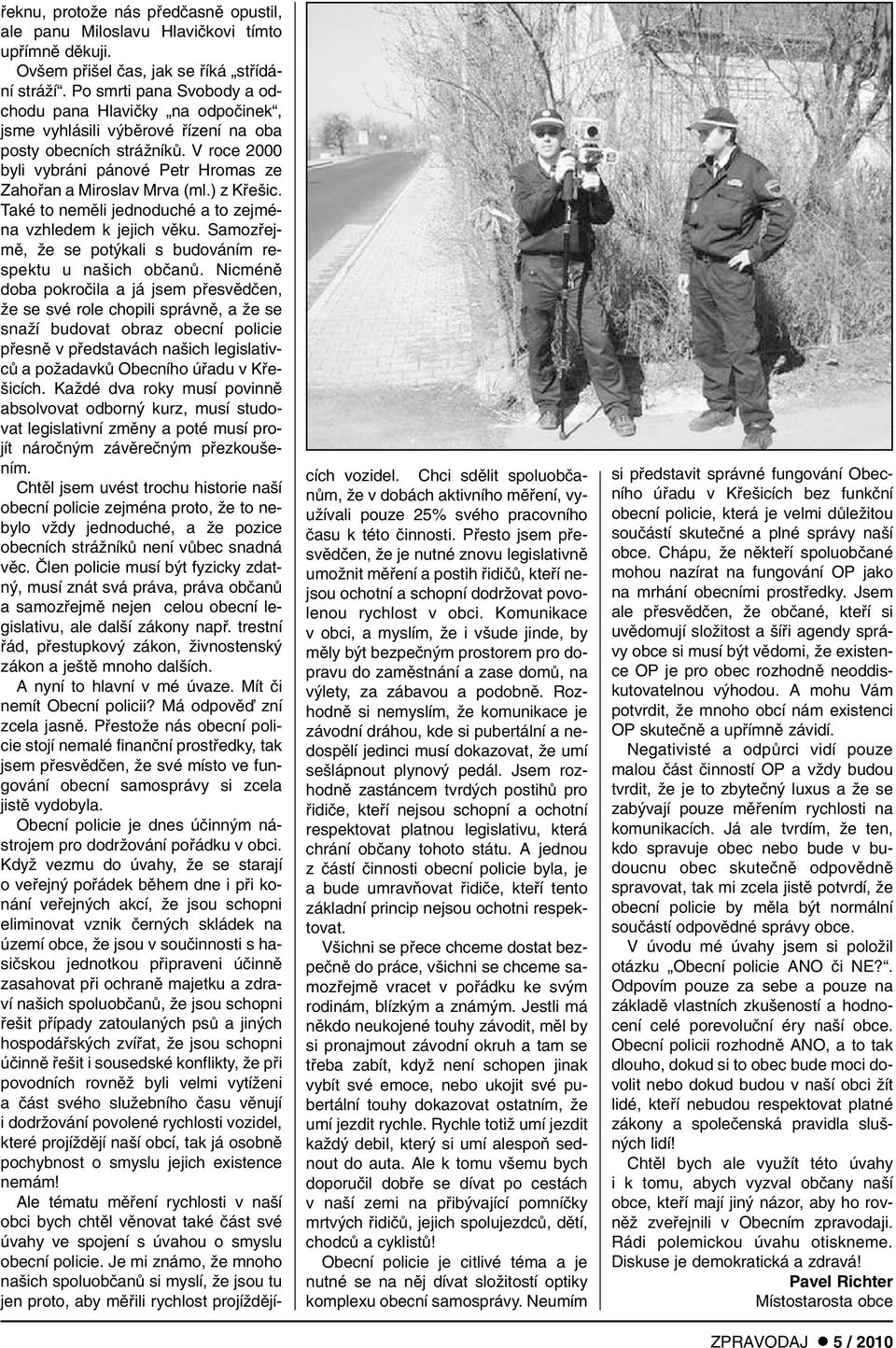 V roce 2000 byli vybráni pánové Petr Hromas ze Zahofian a Miroslav Mrva (ml.) z Kfie ic. Také to nemûli jednoduché a to zejména vzhledem k jejich vûku.