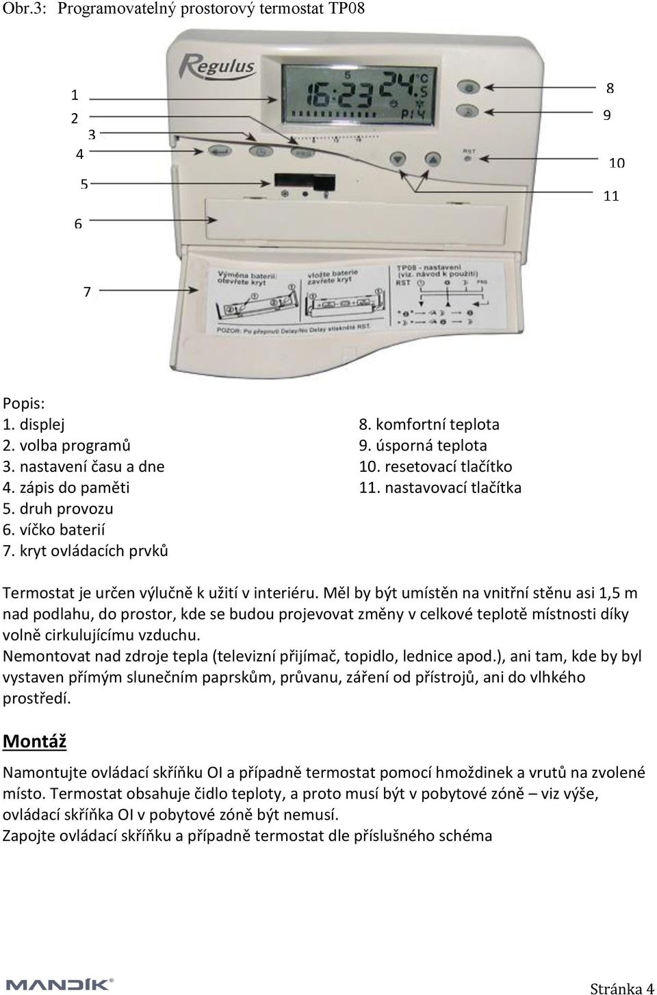 Měl by být umístěn na vnitřní stěnu asi 1,5 m nad podlahu, do prostor, kde se budou projevovat změny v celkové teplotě místnosti díky volně cirkulujícímu vzduchu.