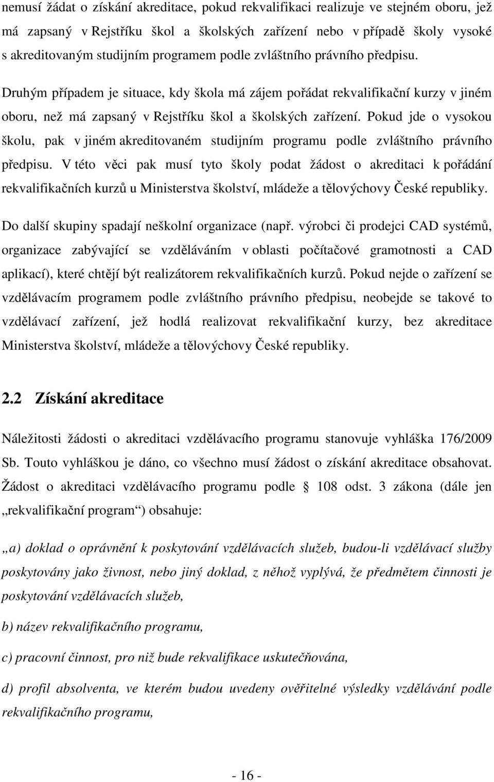 Pokud jde o vysokou školu, pak v jiném akreditovaném studijním programu podle zvláštního právního předpisu.