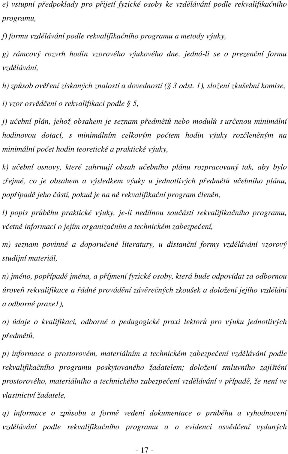 1), složení zkušební komise, i) vzor osvědčení o rekvalifikaci podle 5, j) učební plán, jehož obsahem je seznam předmětů nebo modulů s určenou minimální hodinovou dotací, s minimálním celkovým počtem