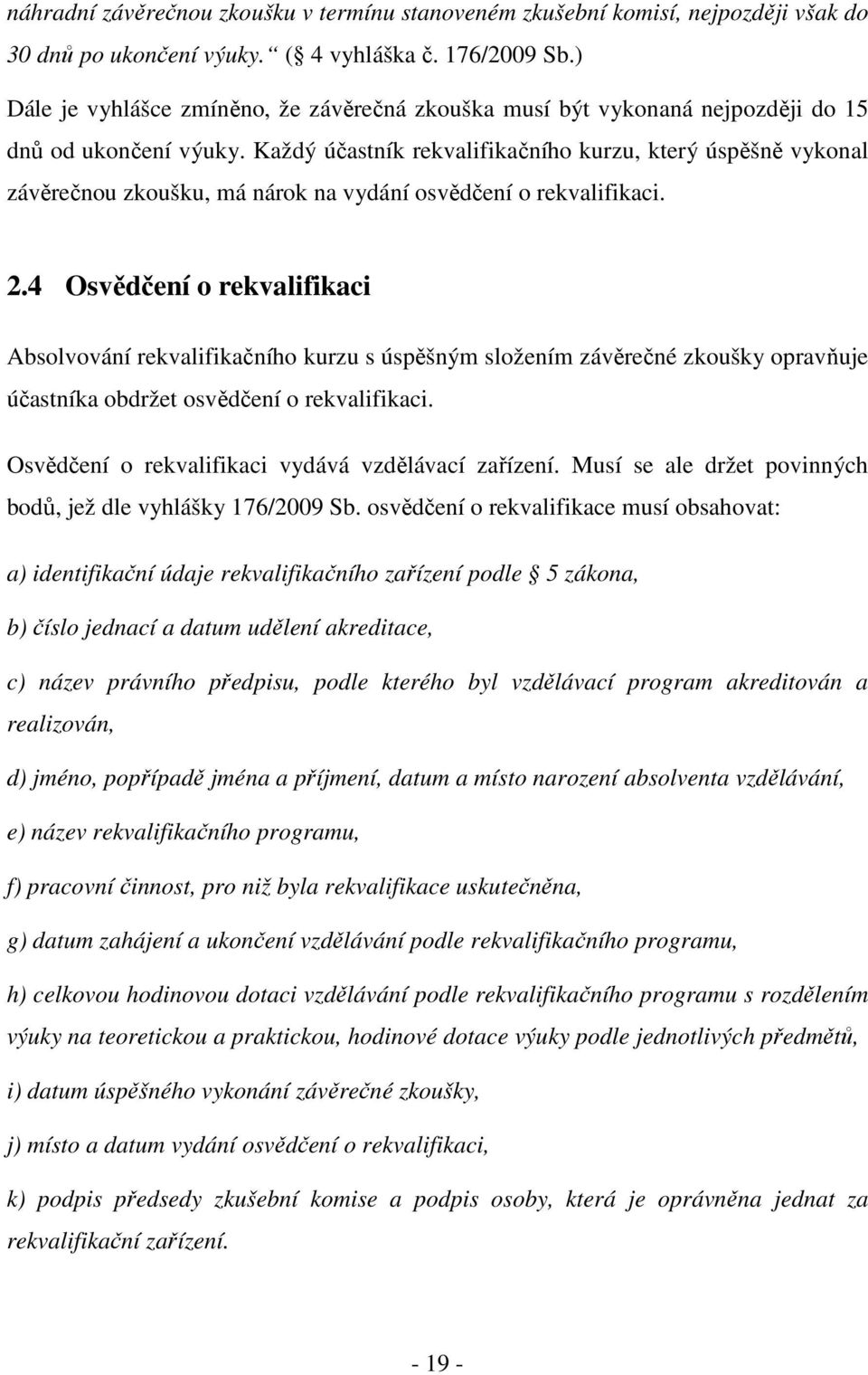 Každý účastník rekvalifikačního kurzu, který úspěšně vykonal závěrečnou zkoušku, má nárok na vydání osvědčení o rekvalifikaci. 2.
