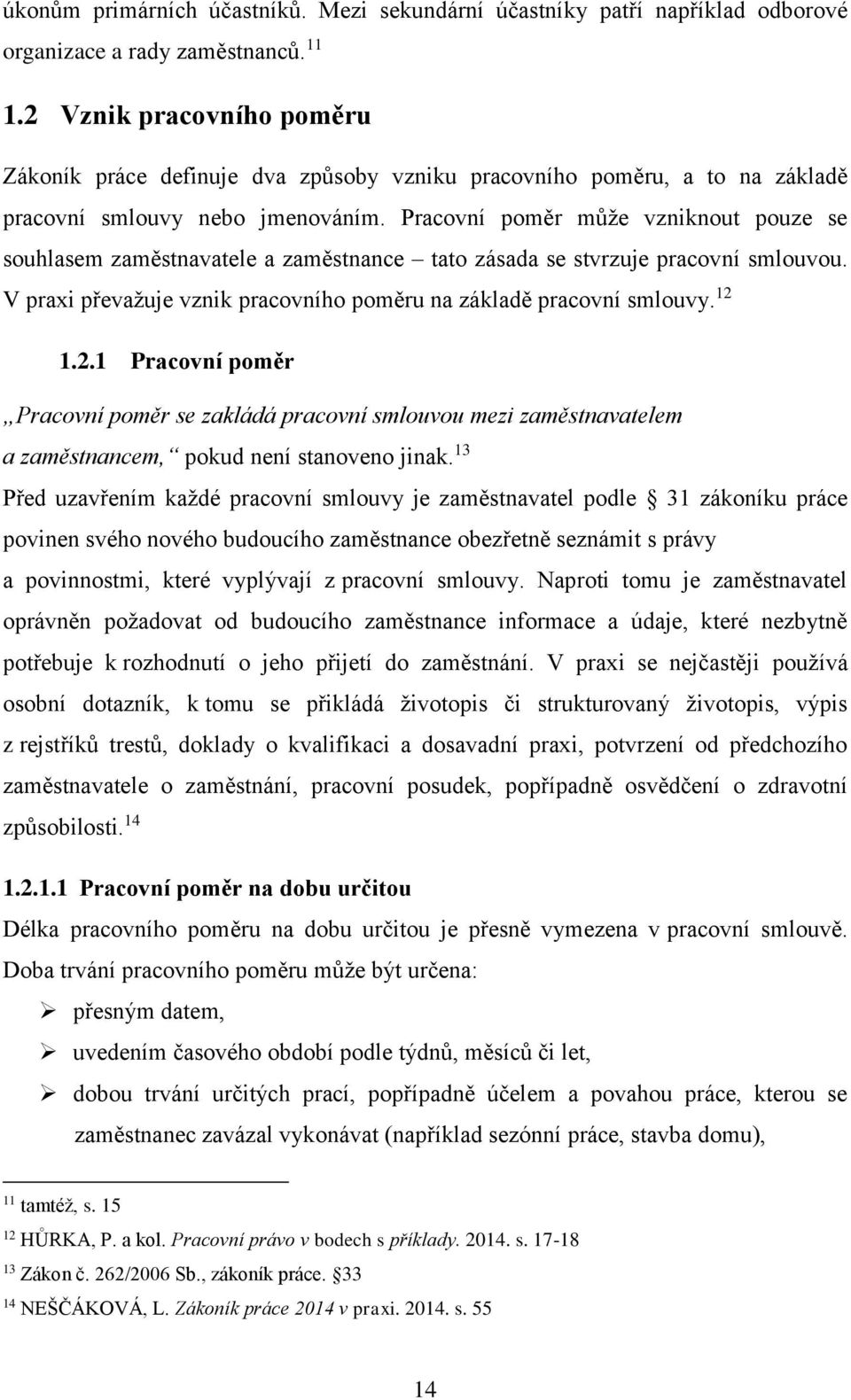 Pracovní poměr může vzniknout pouze se souhlasem zaměstnavatele a zaměstnance tato zásada se stvrzuje pracovní smlouvou. V praxi převažuje vznik pracovního poměru na základě pracovní smlouvy. 12 